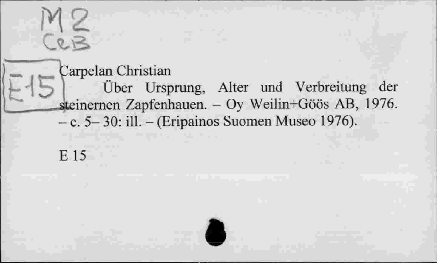 ﻿Ь-15
Çarpelan Christian
Über Ursprung, Alter und Verbreitung der ■steinernen Zapfenhauen. - Oy Weilin+Göös AB, 1976. - c. 5- 30: ill. - (Eripainos Suomen Museo 1976).
E 15